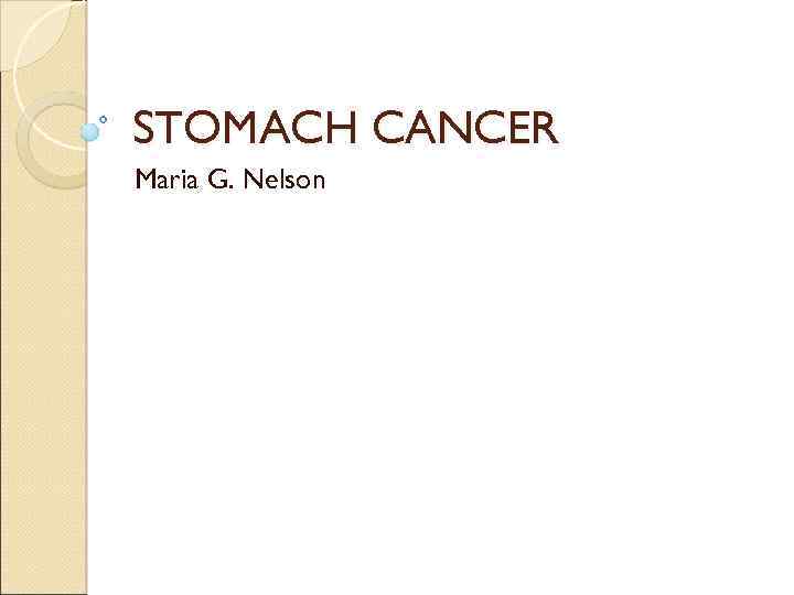 STOMACH CANCER Maria G. Nelson 