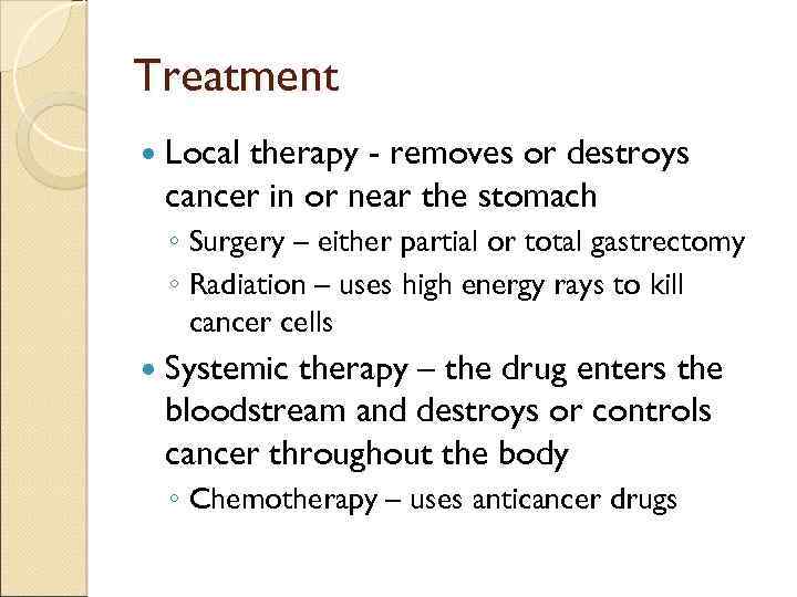 Treatment Local therapy - removes or destroys cancer in or near the stomach ◦