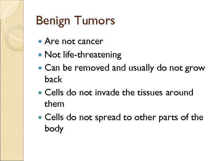 Benign Tumors Are not cancer Not life-threatening Can be removed and usually do not