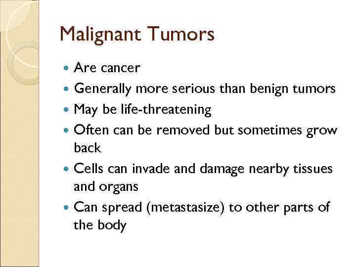 Malignant Tumors Are cancer Generally more serious than benign tumors May be life-threatening Often