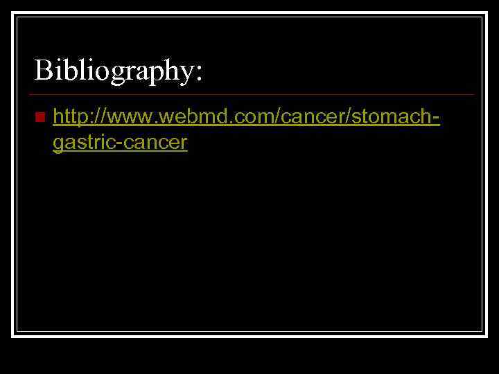 Bibliography: n http: //www. webmd. com/cancer/stomachgastric-cancer 