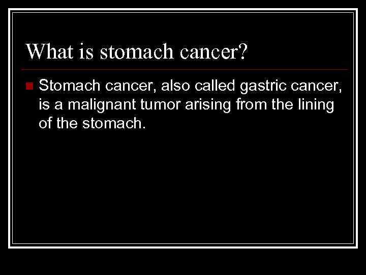 What is stomach cancer? n Stomach cancer, also called gastric cancer, is a malignant