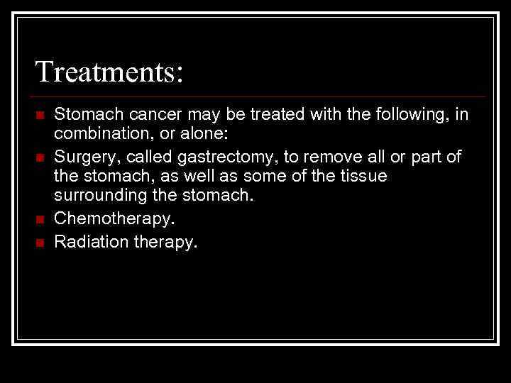 Treatments: n n Stomach cancer may be treated with the following, in combination, or