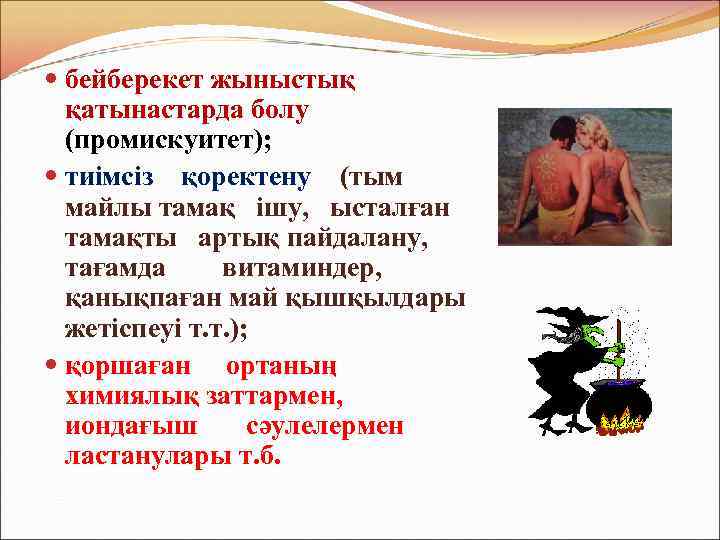  бейберекет жыныстық қатынастарда болу (промискуитет); тиімсіз қоректену (тым майлы тамақ ішу, ысталған тамақты