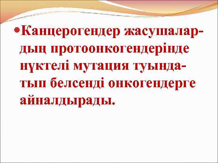  Канцерогендер жасушалардың протоонкогендерінде нүктелі мутация туындатып белсенді онкогендерге айналдырады. 