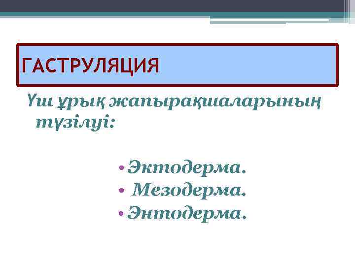 ГАСТРУЛЯЦИЯ Үш ұрық жапырақшаларының түзілуі: • Эктодерма. • Мезодерма. • Энтодерма. 