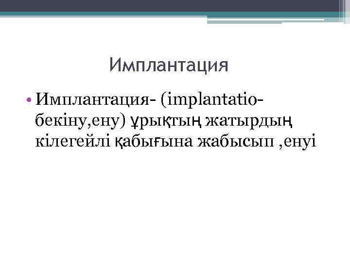 Имплантация • Имплантация- (implantatioбекіну, ену) ұрықтың жатырдың кілегейлі қабығына жабысып , енуі 