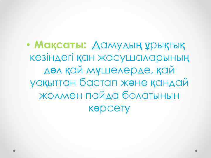  • Мақсаты: Дамудың ұрықтық кезіндегі қан жасушаларының дәл қай мүшелерде, қай уақыттан бастап
