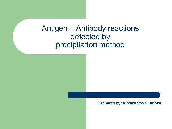 Antigen – Antibody reactions detected by precipitation method Prepared by: Irisdavlatova Dilnoza 