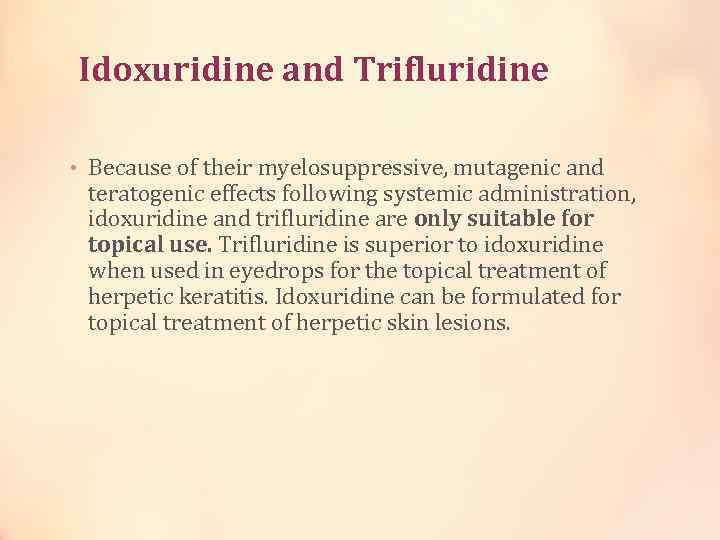 Idoxuridine and Trifluridine • Because of their myelosuppressive, mutagenic and teratogenic effects following systemic