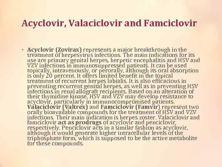 Acyclovir, Valaciclovir and Famciclovir • Acyclovir (Zovirax) represents a major breakthrough in the treatment