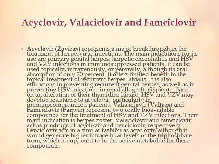 Acyclovir, Valaciclovir and Famciclovir • Acyclovir (Zovirax) represents a major breakthrough in the treatment