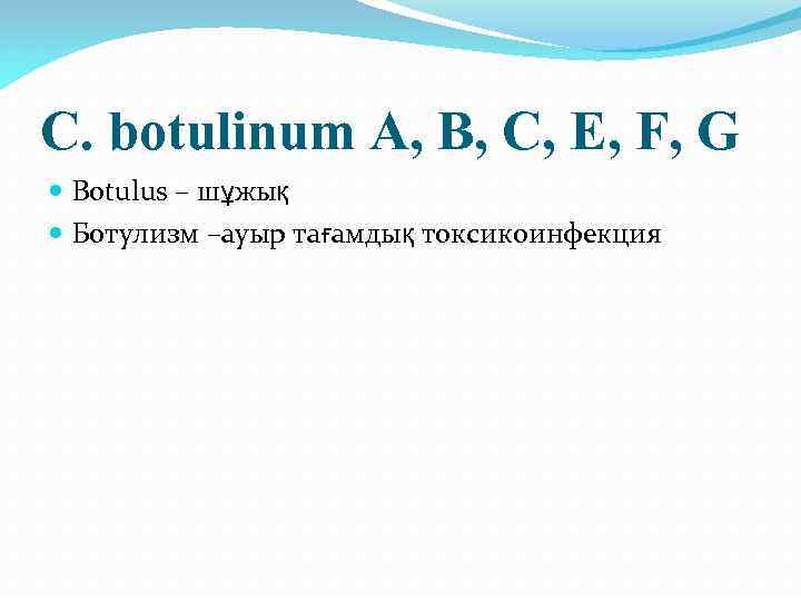 C. botulinum A, B, C, E, F, G Botulus – шұжық Ботулизм –ауыр тағамдық