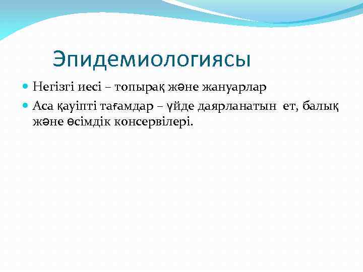 Эпидемиологиясы Негізгі иесі – топырақ және жануарлар Аса қауіпті тағамдар – үйде даярланатын ет,