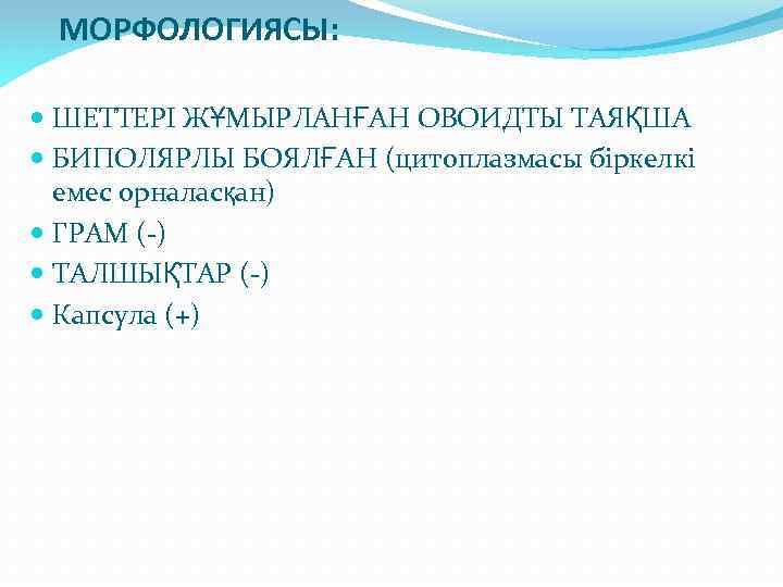 МОРФОЛОГИЯСЫ: ШЕТТЕРІ ЖҰМЫРЛАНҒАН ОВОИДТЫ ТАЯҚША БИПОЛЯРЛЫ БОЯЛҒАН (цитоплазмасы біркелкі емес орналасқан) ГРАМ (-) ТАЛШЫҚТАР