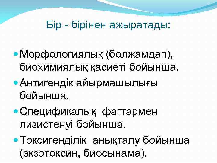 Бір - бірінен ажыратады: Морфологиялық (болжамдап), биохимиялық қасиеті бойынша. Антигендік айырмашылығы бойынша. Спецификалық фагтармен
