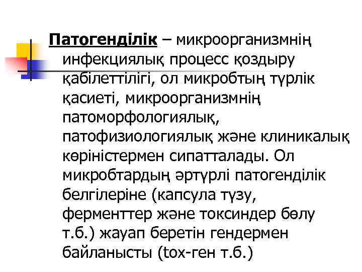 Патогенділік – микроорганизмнің инфекциялық процесс қоздыру қабілеттілігі, ол микробтың түрлік қасиеті, микроорганизмнің патоморфологиялық, патофизиологиялық