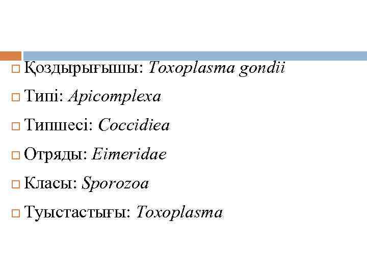 Таксономиясы Қоздырығышы: Toxoplasma gondii Типі: Apicomplexа Типшесі: Coccidiea Отряды: Eimeridae Класы: Sporozoa Туыстастығы: Toxoplasmа