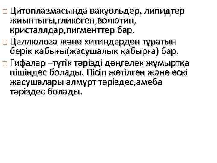 Цитоплазмасында вакуольдер, липидтер жиынтығы, гликоген, волютин, кристаллдар, пигменттер бар. Целлюлоза және хитиндерден тұратын берік