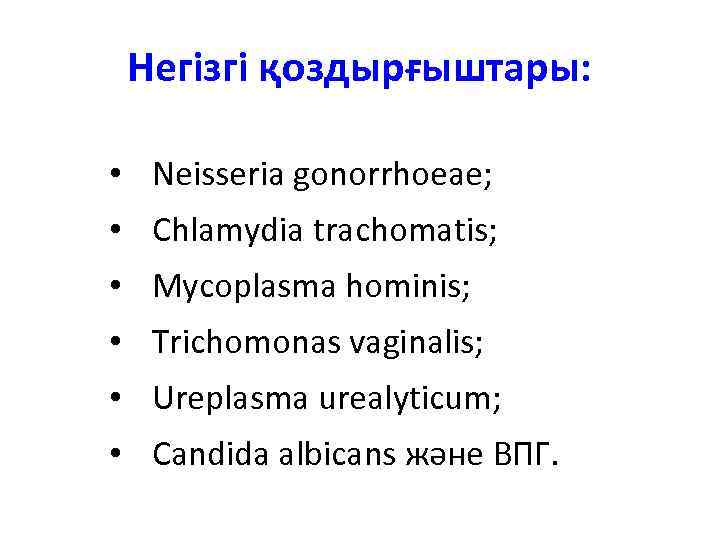 Негізгі қоздырғыштары: • Neisseria gonorrhoeae; • Chlamydia trachomatis; • Mycoplasma hominis; • Trichomonas vaginalis;