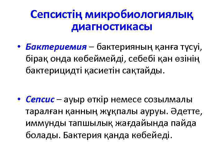Сепсистің микробиологиялық диагностикасы • Бактериемия – бактерияның қанға түсуі, бірақ онда көбеймейді, себебі қан