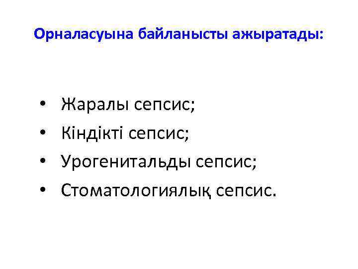 Орналасуына байланысты ажыратады: • • Жаралы сепсис; Кіндікті сепсис; Урогенитальды сепсис; Стоматологиялық сепсис. 