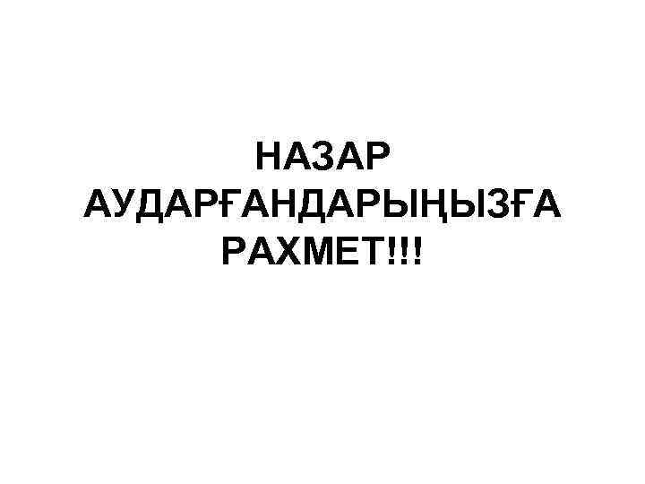 НАЗАР АУДАРҒАНДАРЫҢЫЗҒА РАХМЕТ!!! 