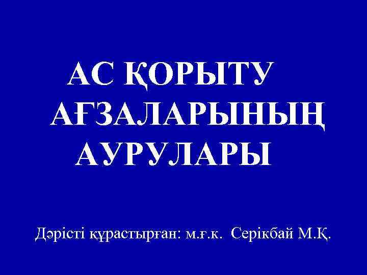 АС ҚОРЫТУ АҒЗАЛАРЫНЫҢ АУРУЛАРЫ Дәрісті құрастырған: м. ғ. к. Серікбай М. Қ. 