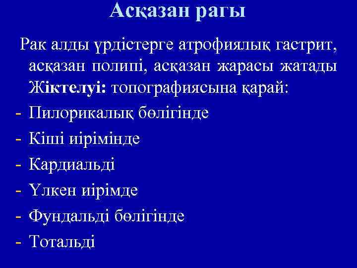 Асқазан рагы Рак алды үрдістерге атрофиялық гастрит, асқазан полипі, асқазан жарасы жатады Жіктелуі: топографиясына