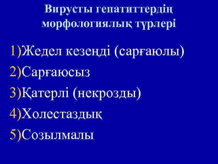 Вирусты гепатиттердің морфологиялық түрлері 1)Жедел кезеңді (сарғаюлы) 2)Сарғаюсыз 3)Қатерлі (некрозды) 4)Холестаздық 5)Созылмалы 