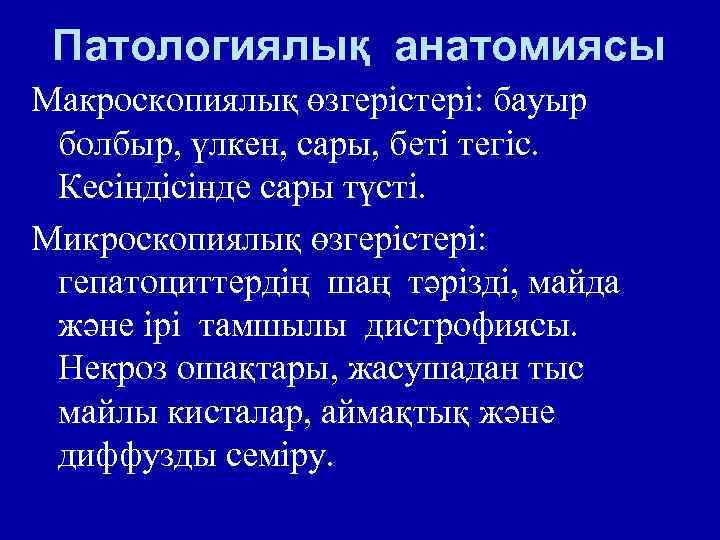 Патологиялық анатомиясы Макроскопиялық өзгерістері: бауыр болбыр, үлкен, сары, беті тегіс. Кесіндісінде сары түсті. Микроскопиялық