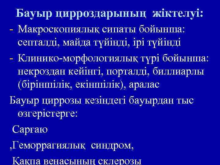 Бауыр цирроздарының жіктелуі: - Макроскопиялық сипаты бойынша: септалді, майда түйінді, ірі түйінді - Клинико-морфологиялық