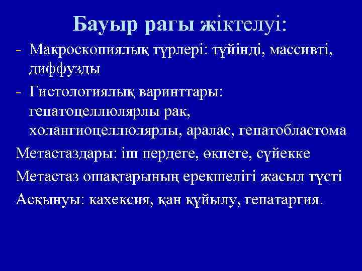 Бауыр рагы жіктелуі: - Макроскопиялық түрлері: түйінді, массивті, диффузды - Гистологиялық варинттары: гепатоцеллюлярлы рак,