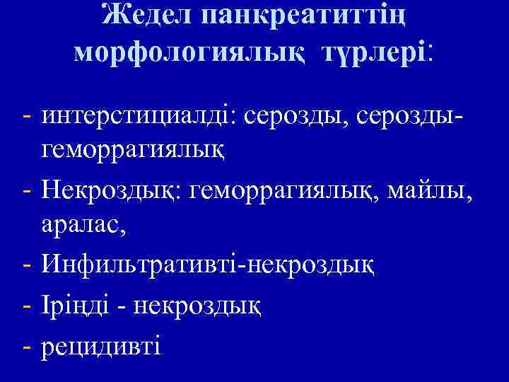 Жедел панкреатиттің морфологиялық түрлері: - интерстициалді: серозды, сероздыгеморрагиялық - Некроздық: геморрагиялық, майлы, аралас, -