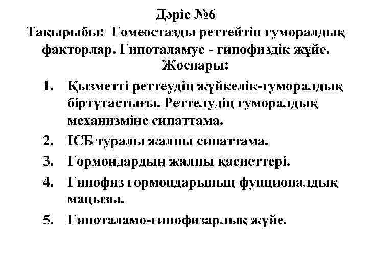Дәріс № 6 Тақырыбы: Гомеостазды реттейтін гуморалдық факторлар. Гипоталамус - гипофиздік жұйе. Жоспары: 1.