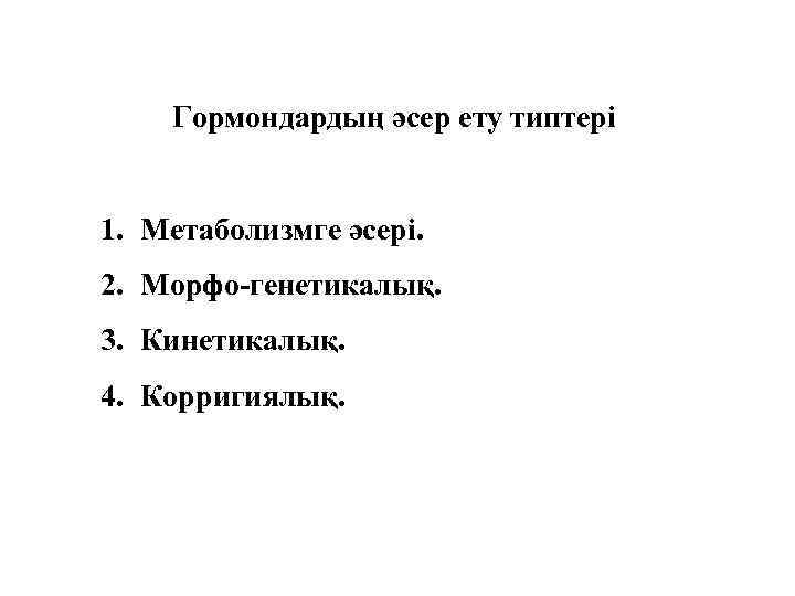 Гормондардың әсер ету типтері 1. Метаболизмге әсері. 2. Морфо-генетикалық. 3. Кинетикалық. 4. Корригиялық. 
