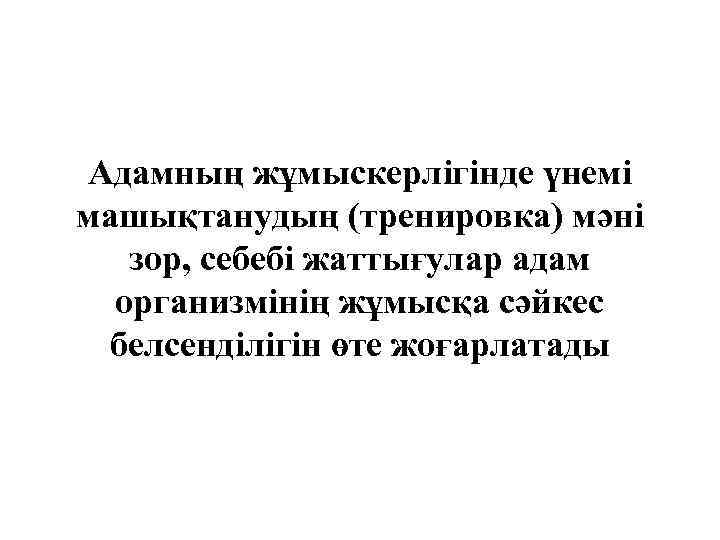 Адамның жұмыскерлігінде үнемі машықтанудың (тренировка) мәні зор, себебі жаттығулар адам организмінің жұмысқа сәйкес белсенділігін