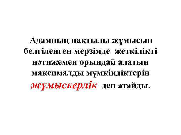 Адамның нақтылы жұмысын белгіленген мерзімде жеткілікті нәтижемен орындай алатын максималды мүмкіндіктерін жұмыскерлік деп атайды.