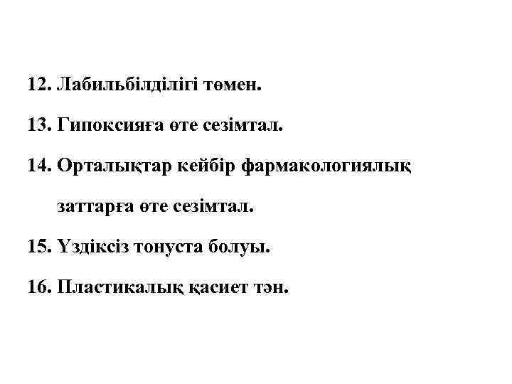 12. Лабильбілділігі төмен. 13. Гипоксияға өте сезімтал. 14. Орталықтар кейбір фармакологиялық заттарға өте сезімтал.