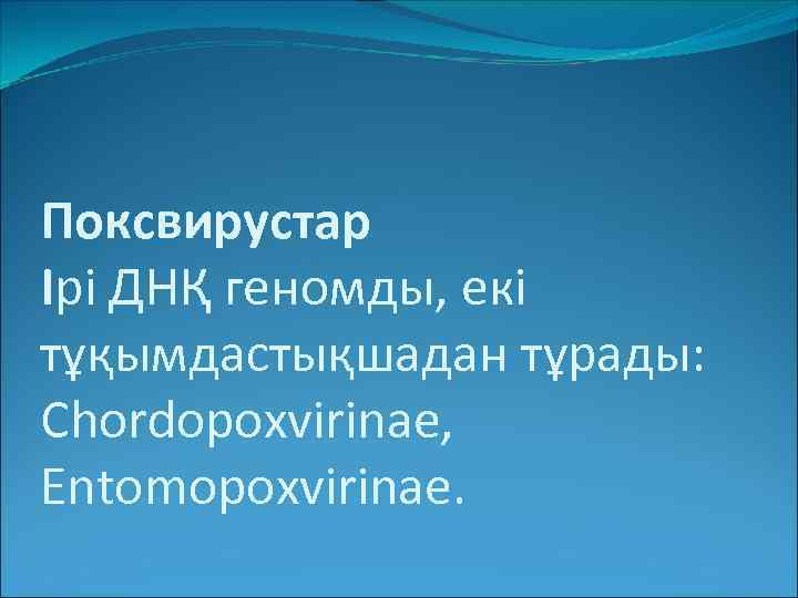 Поксвирустар Ірі ДНҚ геномды, екі тұқымдастықшадан тұрады: Chordopoxvirinae, Entomopoxvirinae. 