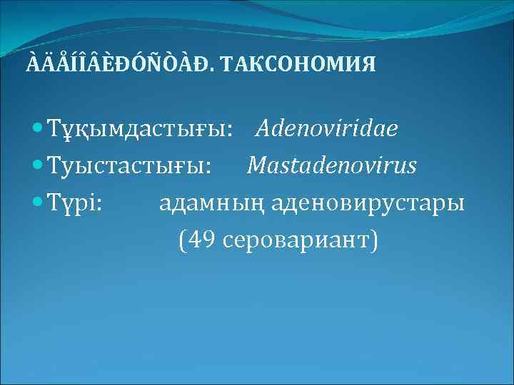 ÀÄÅÍÎ ÈÐÓÑÒÀÐ. ТАКСОНОМИЯ Тұқымдастығы: Adenoviridae Туыстастығы: Mastadenovirus Түрі: адамның аденовирустары (49 серовариант) 