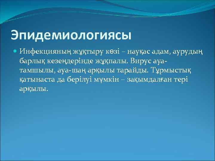 Эпидемиологиясы Инфекцияның жұқтыру көзі – науқас адам, аурудың барлық кезеңдерінде жұқпалы. Вирус ауатамшылы, ауа-шаң