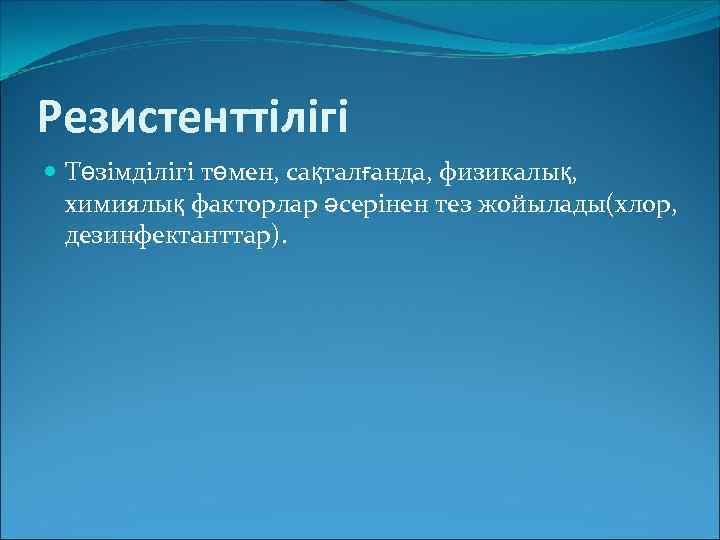 Резистенттілігі Төзімділігі төмен, сақталғанда, физикалық, химиялық факторлар әсерінен тез жойылады(хлор, дезинфектанттар). 