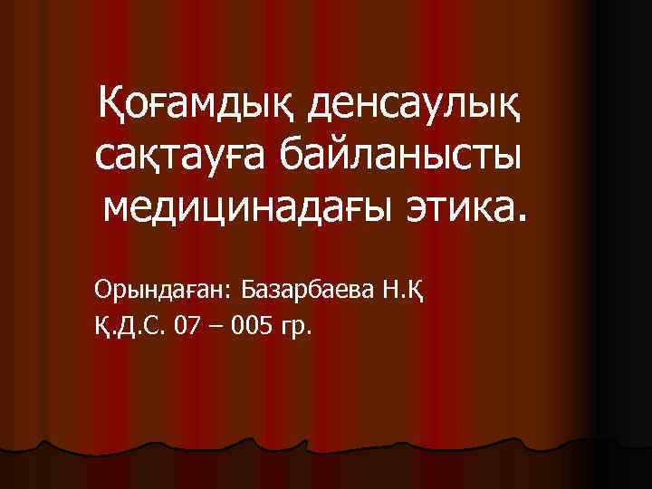 Қоғамдық денсаулық сақтауға байланысты медицинадағы этика. Орындаған: Базарбаева Н. Қ Қ. Д. С. 07