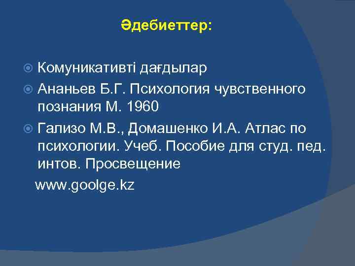 Әдебиеттер: Комуникативті дағдылар Ананьев Б. Г. Психология чувственного познания М. 1960 Гализо М. В.