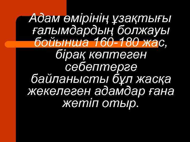 Адам өмірінің ұзақтығы ғалымдардың болжауы бойынша 160 -180 жас, бірақ көптеген себептерге байланысты бұл
