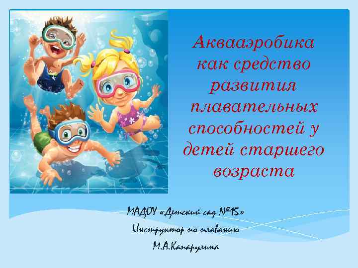 Аквааэробика как средство развития плавательных способностей у детей старшего возраста МАДОУ «Детский сад №