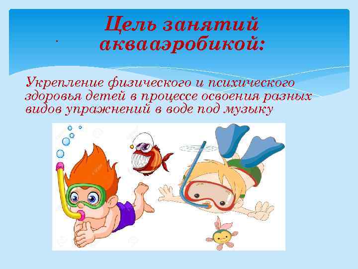 . Цель занятий аквааэробикой: Укрепление физического и психического здоровья детей в процессе освоения разных