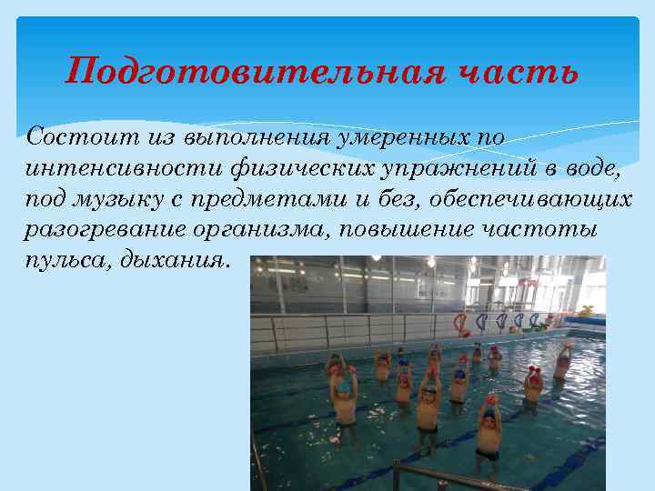 Подготовительная часть Состоит из выполнения умеренных по интенсивности физических упражнений в воде, под музыку