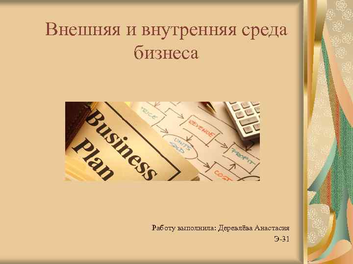 Внешняя и внутренняя среда бизнеса Работу выполнила: Деревлёва Анастасия Э-31 